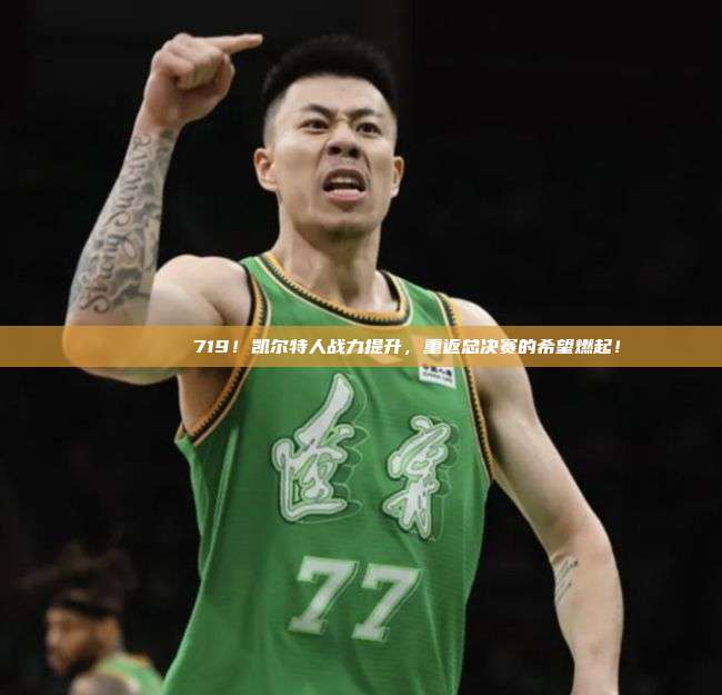 🍀🏆 719！凯尔特人战力提升，重返总决赛的希望燃起！