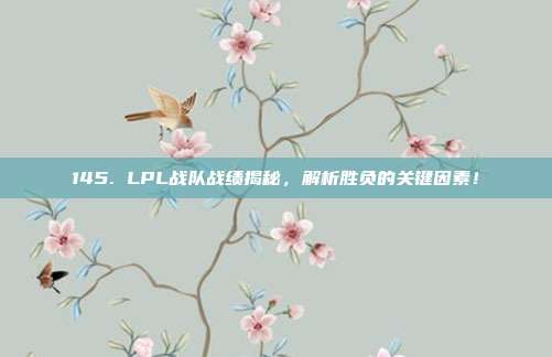 145. LPL战队战绩揭秘，解析胜负的关键因素！