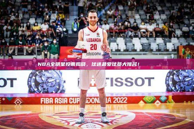 NBA全明星投票揭晓，球迷最爱球员大排名！📊❤️