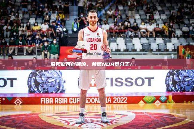 詹姆斯再创辉煌，荣膺NBA得分王！🏀