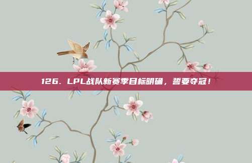 126. LPL战队新赛季目标明确，誓要夺冠！