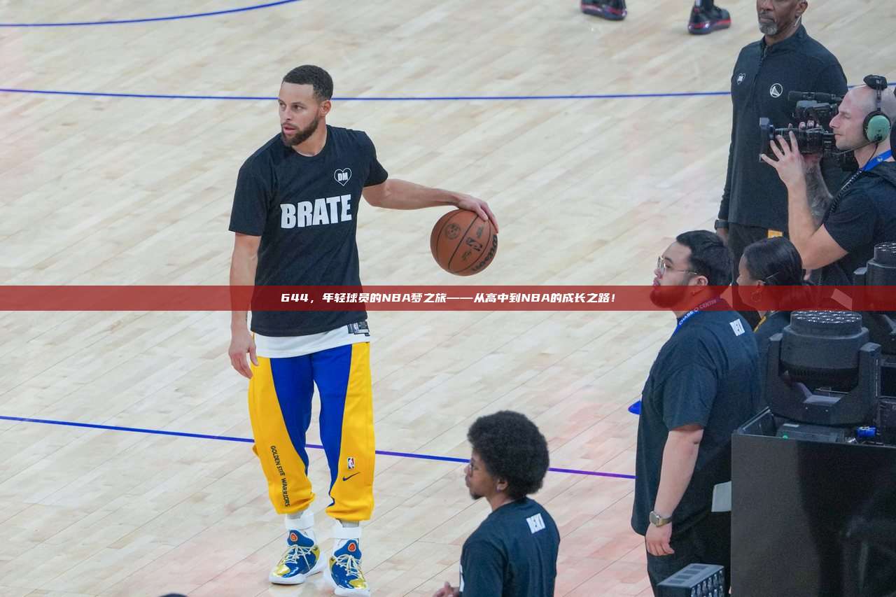 644，年轻球员的NBA梦之旅——从高中到NBA的成长之路！