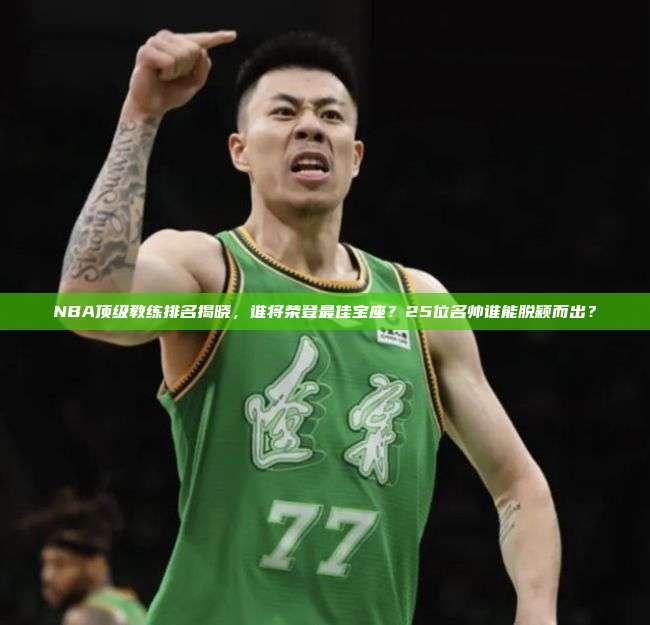 NBA顶级教练排名揭晓，谁将荣登最佳宝座？25位名帅谁能脱颖而出？