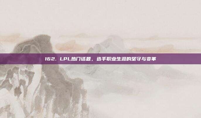 162. LPL热门话题，选手职业生涯的坚守与变革