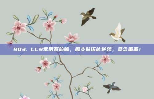 903. LCS季后赛前瞻，哪支队伍能逆袭，悬念重重！