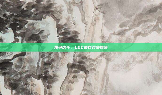 龙争虎斗，LEC最佳对决回顾