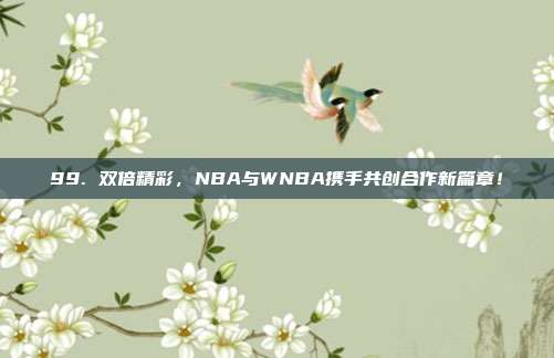 99. 双倍精彩，NBA与WNBA携手共创合作新篇章！