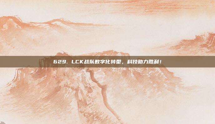 629. LCK战队数字化转型，科技助力胜利！