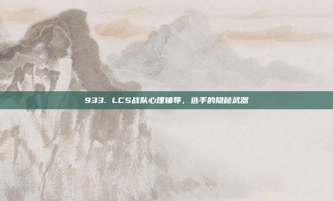 933. LCS战队心理辅导，选手的隐秘武器