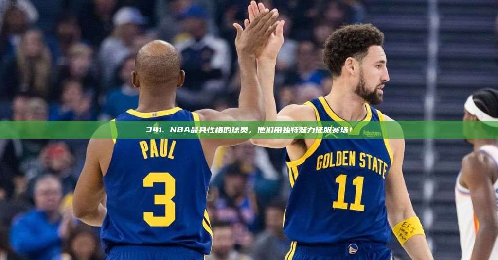 341. NBA最具性格的球员，他们用独特魅力征服赛场！