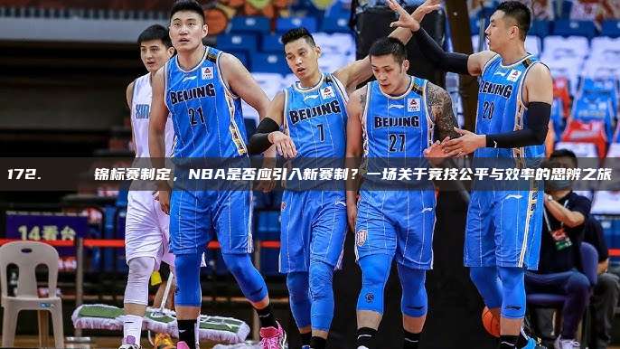 172. 🏆 锦标赛制定，NBA是否应引入新赛制？一场关于竞技公平与效率的思辨之旅