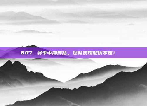 687. 赛季中期评估，球队表现起伏不定！📉