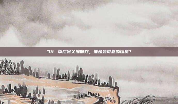 311. 季后赛关键时刻，谁是最可靠的球员？