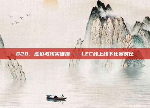 828，虚拟与现实碰撞——LEC线上线下比赛对比