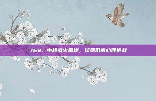 762. 中超战火重燃，球员们的心理挑战