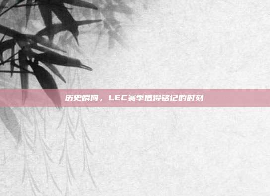 历史瞬间，LEC赛季值得铭记的时刻