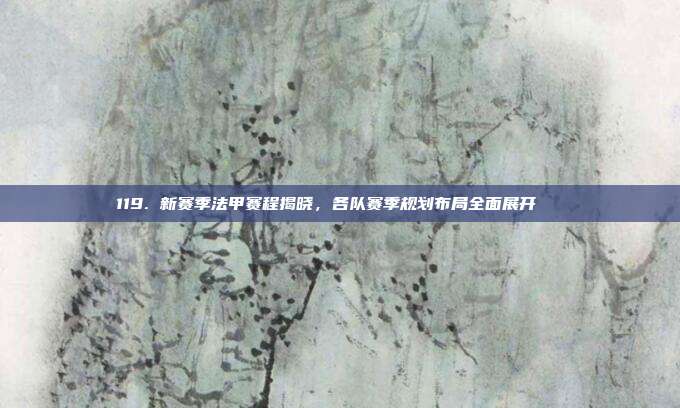 119. 新赛季法甲赛程揭晓，各队赛季规划布局全面展开📅