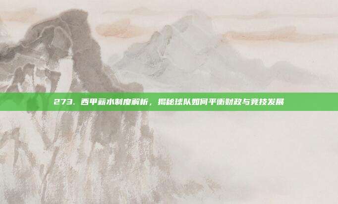 273. 西甲薪水制度解析，揭秘球队如何平衡财政与竞技发展