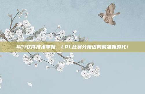 421软件技术革新，LPL比赛分析迈向精准新时代！