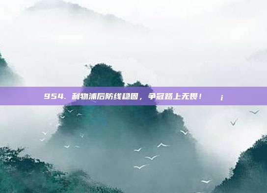 954. 利物浦后防线稳固，争冠路上无畏！🛡️