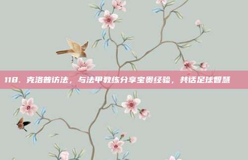 118. 克洛普访法，与法甲教练分享宝贵经验，共话足球智慧🎓