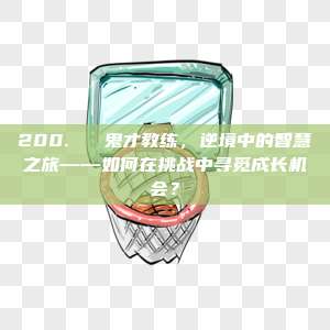 200. ⚽ 鬼才教练，逆境中的智慧之旅——如何在挑战中寻觅成长机会？