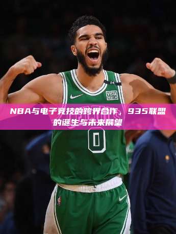 NBA与电子竞技的跨界合作，935联盟的诞生与未来展望